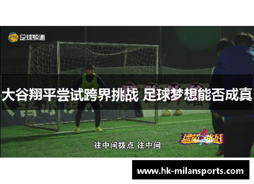 大谷翔平尝试跨界挑战 足球梦想能否成真
