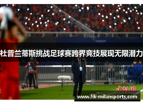 杜普兰蒂斯挑战足球赛跨界竞技展现无限潜力 杜普兰蒂斯挑战足球赛跨界竞技展现无限潜力