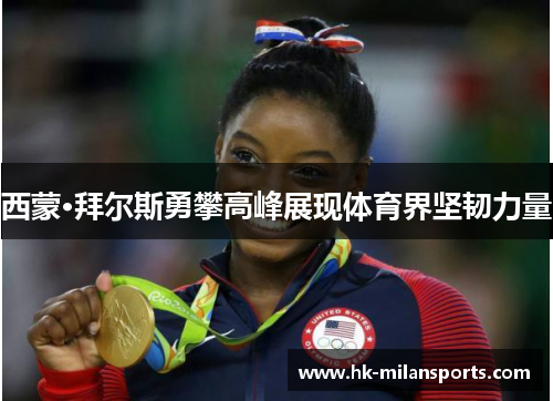 西蒙·拜尔斯勇攀高峰展现体育界坚韧力量 西蒙·拜尔斯勇攀高峰展现体育界坚韧力量
