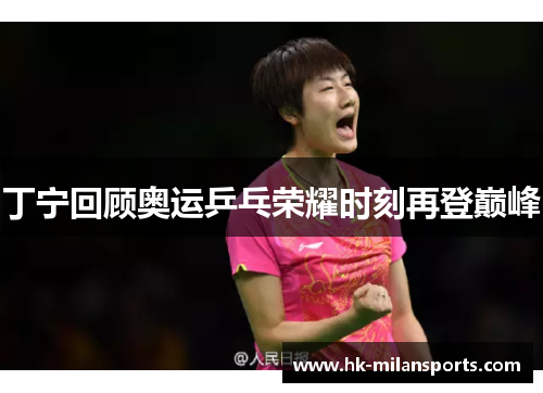 丁宁回顾奥运乒乓荣耀时刻再登巅峰 丁宁回顾奥运乒乓荣耀时刻再登巅峰