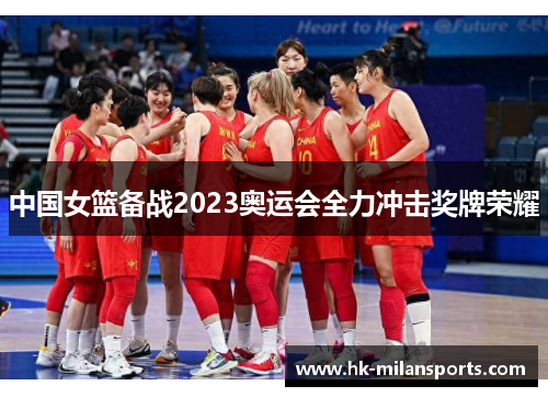 中国女篮备战2023奥运会全力冲击奖牌荣耀