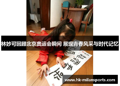 林妙可回顾北京奥运会瞬间 展现青春风采与时代记忆