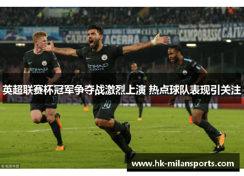 英超联赛杯冠军争夺战激烈上演 热点球队表现引关注